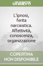 L'ipnosi, ferita narcisistica. Affettività, conoscenza, organizzazione libro