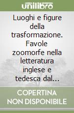 Luoghi e figure della trasformazione. Favole zoomorfe nella letteratura inglese e tedesca dal Medioevo al Seicento libro