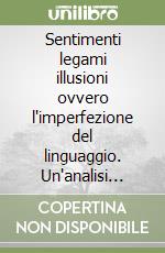 Sentimenti legami illusioni ovvero l'imperfezione del linguaggio. Un'analisi sistemica dell'interazione umana libro