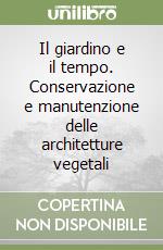 Il giardino e il tempo. Conservazione e manutenzione delle architetture vegetali libro