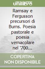 Ramsay e Fergusson precursori di Burns. Poesia pastorale e poesia vernacolare nel '700 scozzese libro