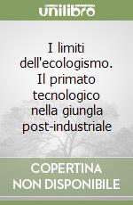 I limiti dell'ecologismo. Il primato tecnologico nella giungla post-industriale