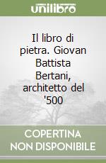 Il libro di pietra. Giovan Battista Bertani, architetto del '500 libro