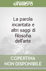 La parola incantata e altri saggi di filosofia dell'arte libro