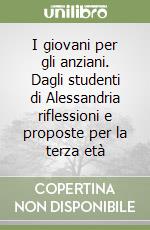 I giovani per gli anziani. Dagli studenti di Alessandria riflessioni e proposte per la terza età libro