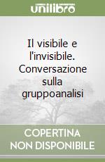 Il visibile e l'invisibile. Conversazione sulla gruppoanalisi libro