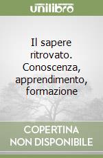 Il sapere ritrovato. Conoscenza, apprendimento, formazione libro