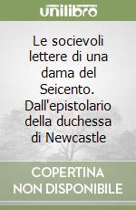 Le socievoli lettere di una dama del Seicento. Dall'epistolario della duchessa di Newcastle libro