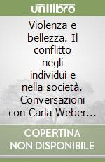 Violenza e bellezza. Il conflitto negli individui e nella società. Conversazioni con Carla Weber e Ugo Morelli libro