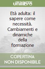 Età adulta: il sapere come necessità. Cambiamenti e dinamiche della formazione libro