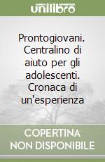 Prontogiovani. Centralino di aiuto per gli adolescenti. Cronaca di un'esperienza libro