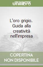 L'oro grigio. Guida alla creatività nell'impresa