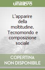 L'apparire della moltitudine. Tecnomondo e composizione sociale libro