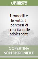 I modelli e le virtù. I percorsi di crescita delle adolescenti libro