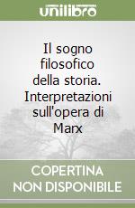 Il sogno filosofico della storia. Interpretazioni sull'opera di Marx libro