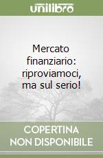 Mercato finanziario: riproviamoci, ma sul serio! libro