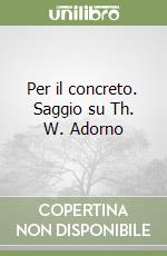 Per il concreto. Saggio su Th. W. Adorno libro