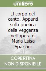 Il corpo del canto. Appunti sulla poetica della veggenza nell'opera di Maria Luisa Spaziani libro