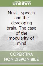 Music, speech and the developing brain. The case of the modularity of mind libro
