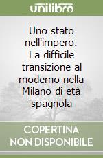 Uno stato nell'impero. La difficile transizione al moderno nella Milano di età spagnola libro