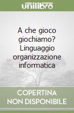 A che gioco giochiamo? Linguaggio organizzazione informatica