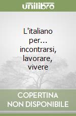 L'italiano per... incontrarsi, lavorare, vivere libro