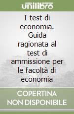 I test di economia. Guida ragionata al test di ammissione per le facoltà di economia libro