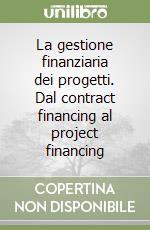 La gestione finanziaria dei progetti. Dal contract financing al project financing