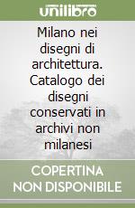 Milano nei disegni di architettura. Catalogo dei disegni conservati in archivi non milanesi libro