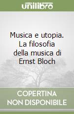 Musica e utopia. La filosofia della musica di Ernst Bloch libro