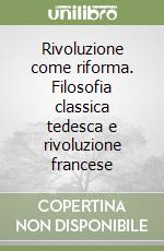 Rivoluzione come riforma. Filosofia classica tedesca e rivoluzione francese libro