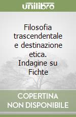 Filosofia trascendentale e destinazione etica. Indagine su Fichte libro