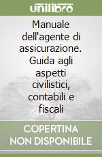 Manuale dell'agente di assicurazione. Guida agli aspetti civilistici, contabili e fiscali libro