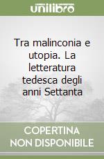 Tra malinconia e utopia. La letteratura tedesca degli anni Settanta libro