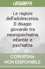 Le ragioni dell'adolescenza. Il disagio giovanile tra neuropsichiatria infantile e psichiatria libro