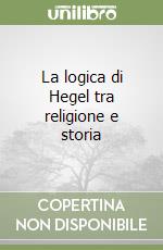 La logica di Hegel tra religione e storia libro