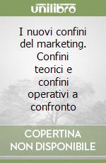 I nuovi confini del marketing. Confini teorici e confini operativi a confronto libro