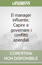 Il manager influente. Capire e governare i conflitti aziendali libro