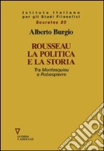 Rousseau, la politica e la storia. Tra Montesquieu e Robespierre libro