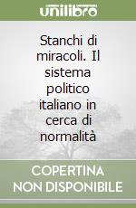 Stanchi di miracoli. Il sistema politico italiano in cerca di normalità libro