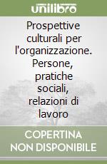 Prospettive culturali per l'organizzazione. Persone, pratiche sociali, relazioni di lavoro libro