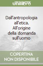 Dall'antropologia all'etica. All'origine della domanda sull'uomo libro