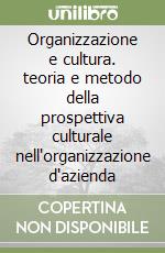 Organizzazione e cultura. teoria e metodo della prospettiva culturale nell'organizzazione d'azienda libro