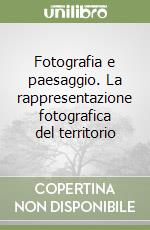 Fotografia e paesaggio. La rappresentazione fotografica del territorio libro