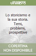 Lo storicismo e la sua storia. Temi, problemi, prospettive libro