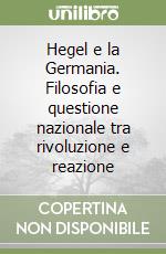 Hegel e la Germania. Filosofia e questione nazionale tra rivoluzione e reazione libro