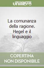 La comunanza della ragione. Hegel e il linguaggio libro