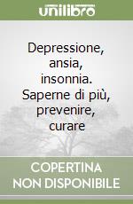 Depressione, ansia, insonnia. Saperne di più, prevenire, curare libro