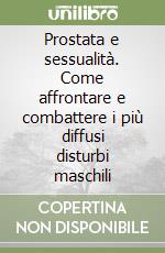 Prostata e sessualità. Come affrontare e combattere i più diffusi disturbi maschili libro