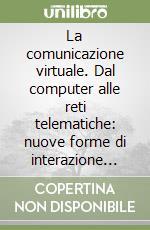 La comunicazione virtuale. Dal computer alle reti telematiche: nuove forme di interazione sociale libro